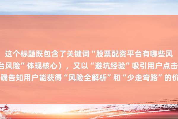 这个标题既包含了关键词“股票配资平台有哪些风险”（以“股票配资平台风险”体现核心），又以“避坑经验”吸引用户点击，同时明确告知用户能获得“风险全解析”和“少走弯路”的价值，符合用户搜索需求和点击心理。