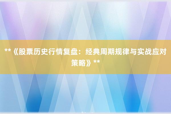**《股票历史行情复盘：经典周期规律与实战应对策略》**