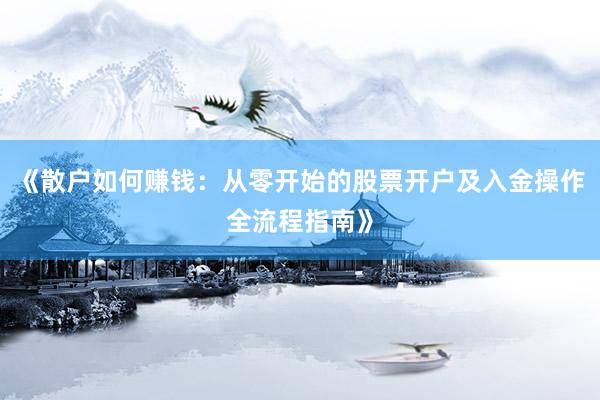《散户如何赚钱：从零开始的股票开户及入金操作全流程指南》