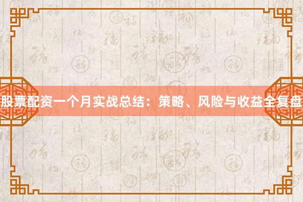 股票配资一个月实战总结：策略、风险与收益全复盘